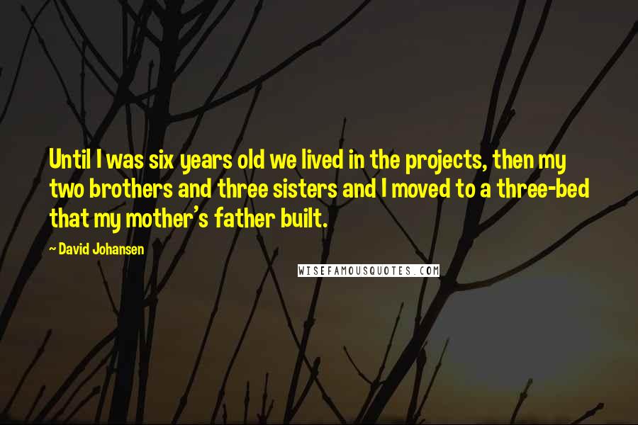 David Johansen Quotes: Until I was six years old we lived in the projects, then my two brothers and three sisters and I moved to a three-bed that my mother's father built.