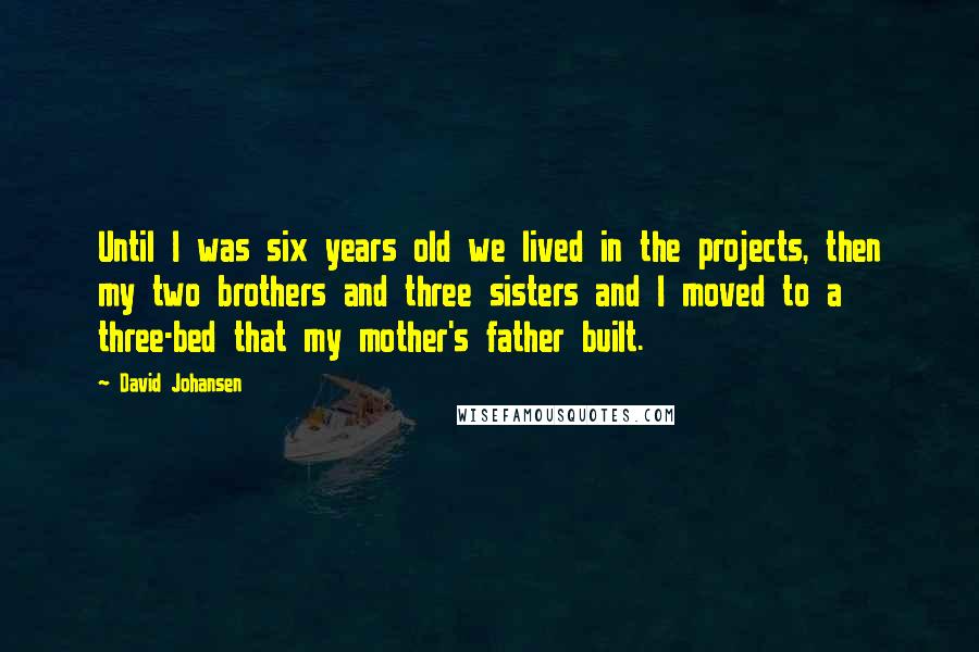 David Johansen Quotes: Until I was six years old we lived in the projects, then my two brothers and three sisters and I moved to a three-bed that my mother's father built.