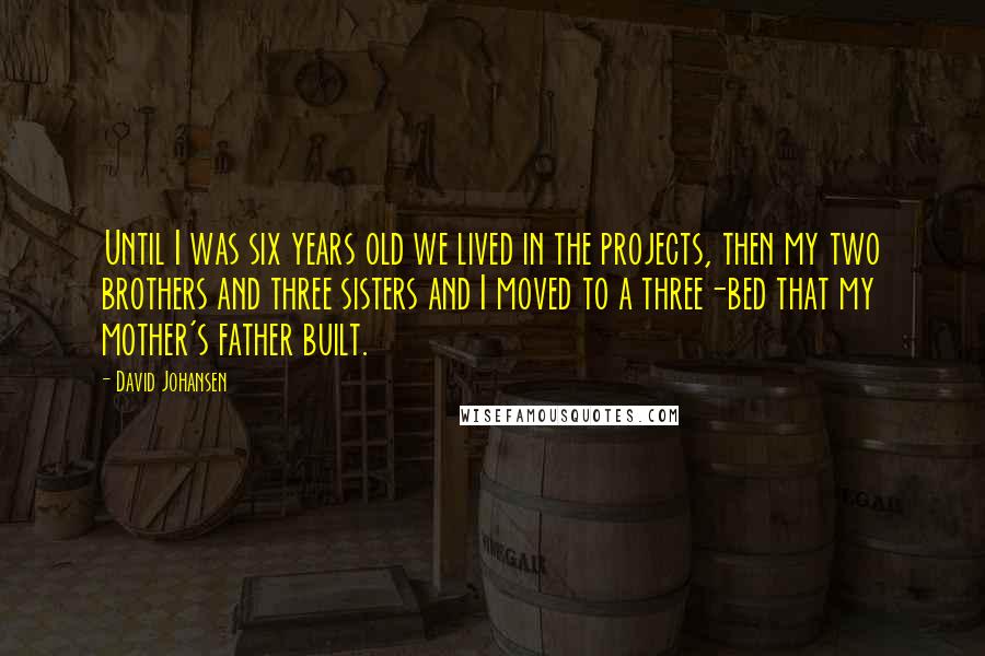 David Johansen Quotes: Until I was six years old we lived in the projects, then my two brothers and three sisters and I moved to a three-bed that my mother's father built.