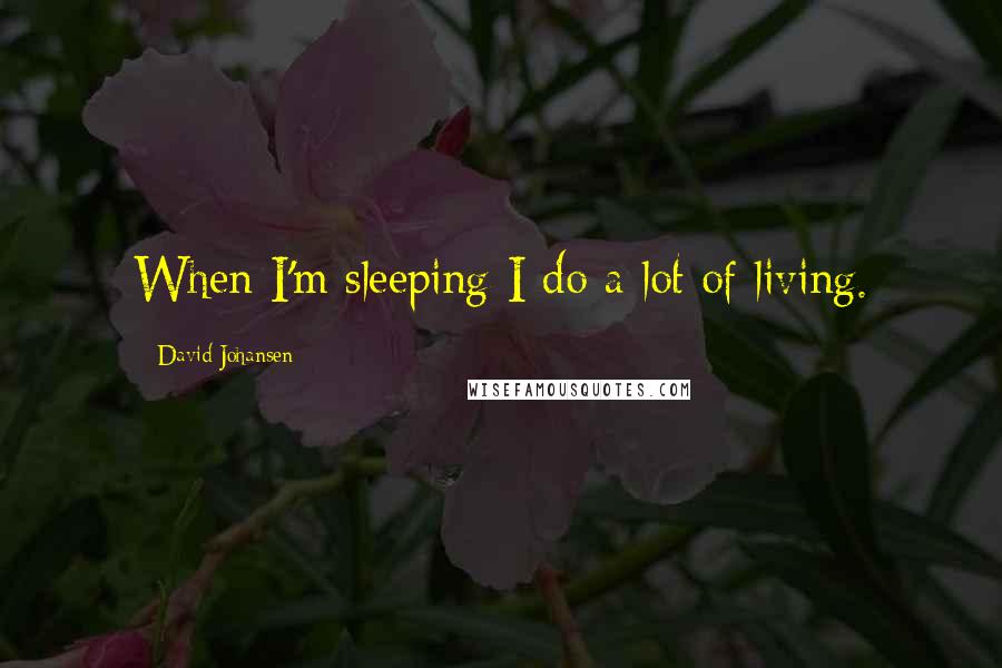 David Johansen Quotes: When I'm sleeping I do a lot of living.