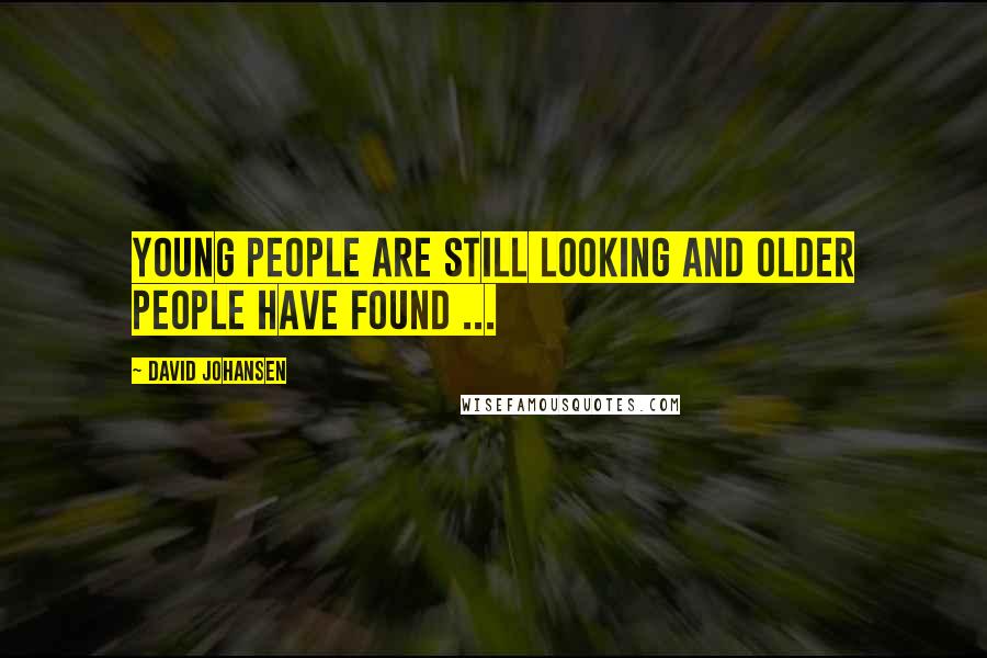 David Johansen Quotes: Young people are still looking and older people have found ...