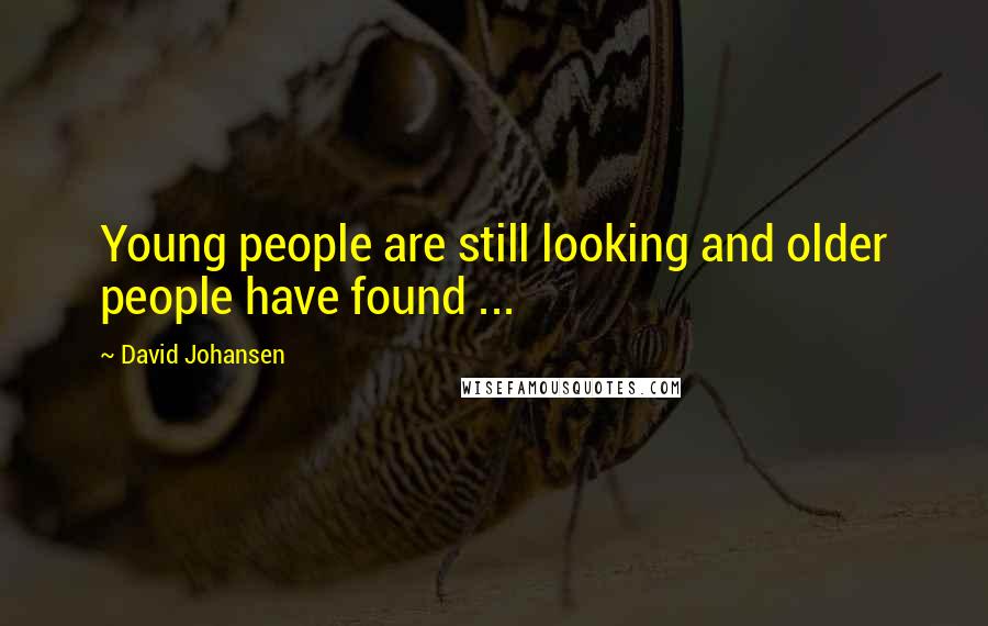David Johansen Quotes: Young people are still looking and older people have found ...