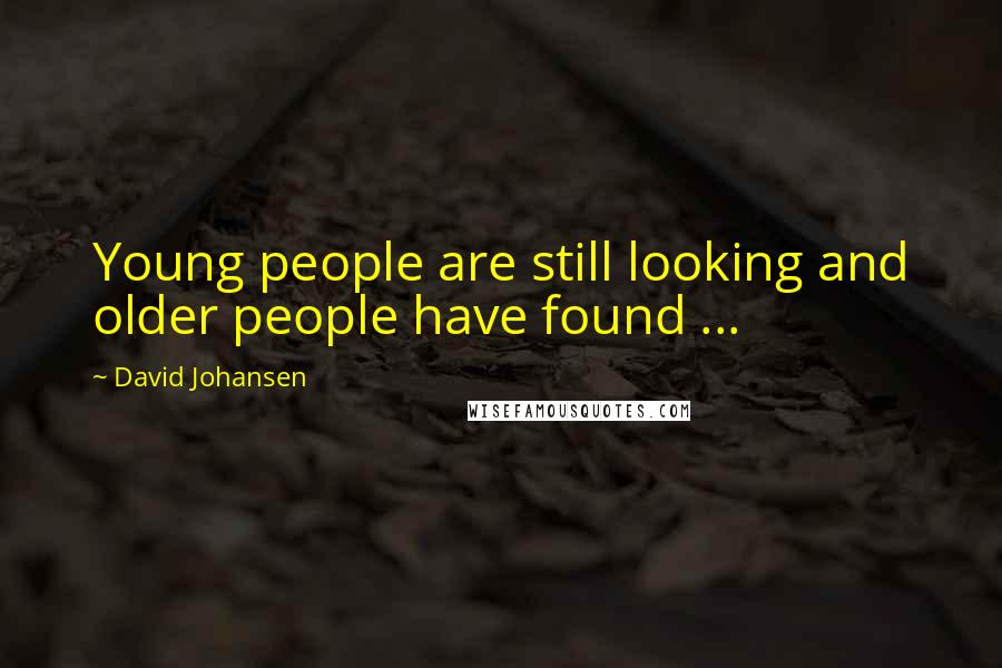 David Johansen Quotes: Young people are still looking and older people have found ...