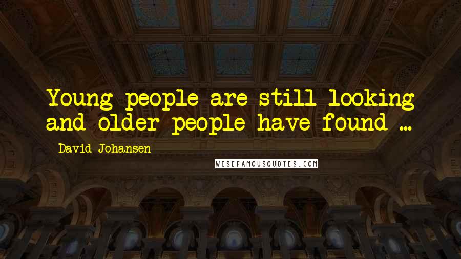 David Johansen Quotes: Young people are still looking and older people have found ...