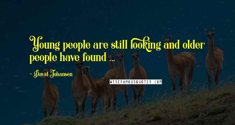 David Johansen Quotes: Young people are still looking and older people have found ...