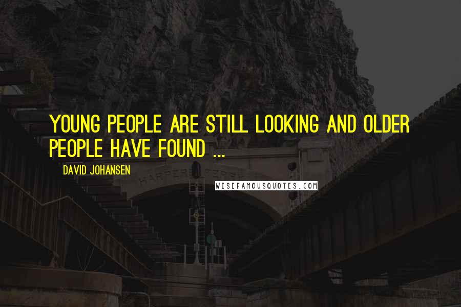 David Johansen Quotes: Young people are still looking and older people have found ...