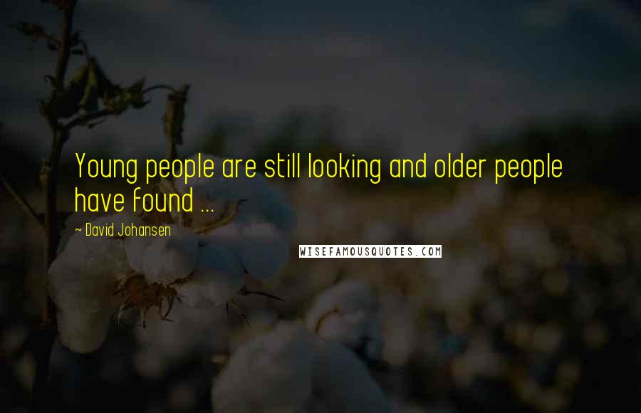 David Johansen Quotes: Young people are still looking and older people have found ...
