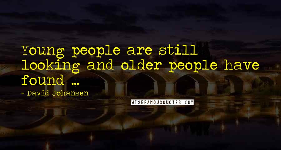 David Johansen Quotes: Young people are still looking and older people have found ...