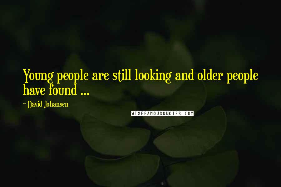 David Johansen Quotes: Young people are still looking and older people have found ...