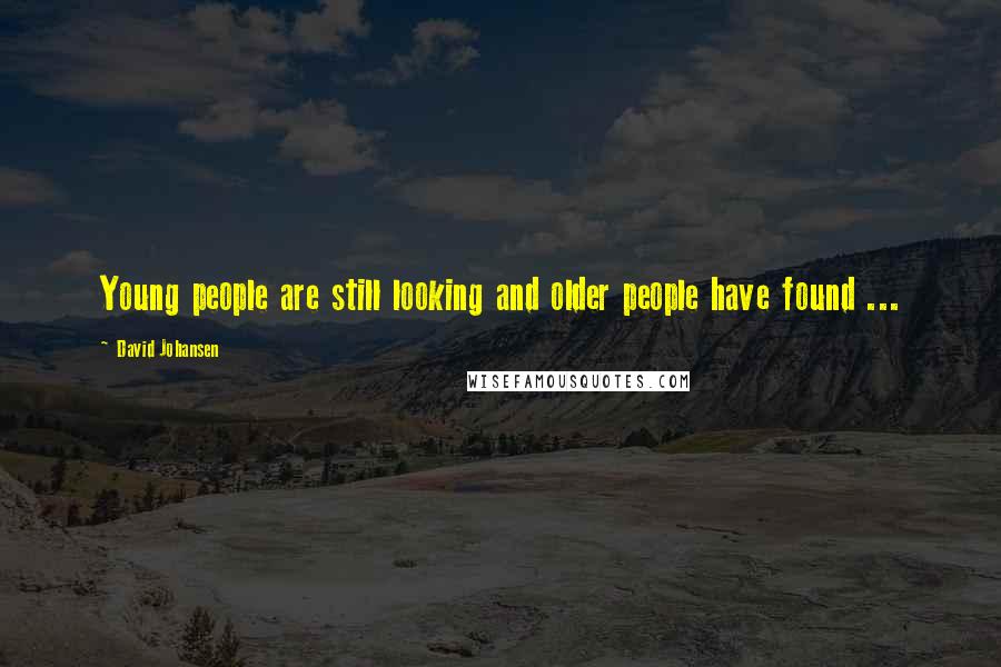 David Johansen Quotes: Young people are still looking and older people have found ...