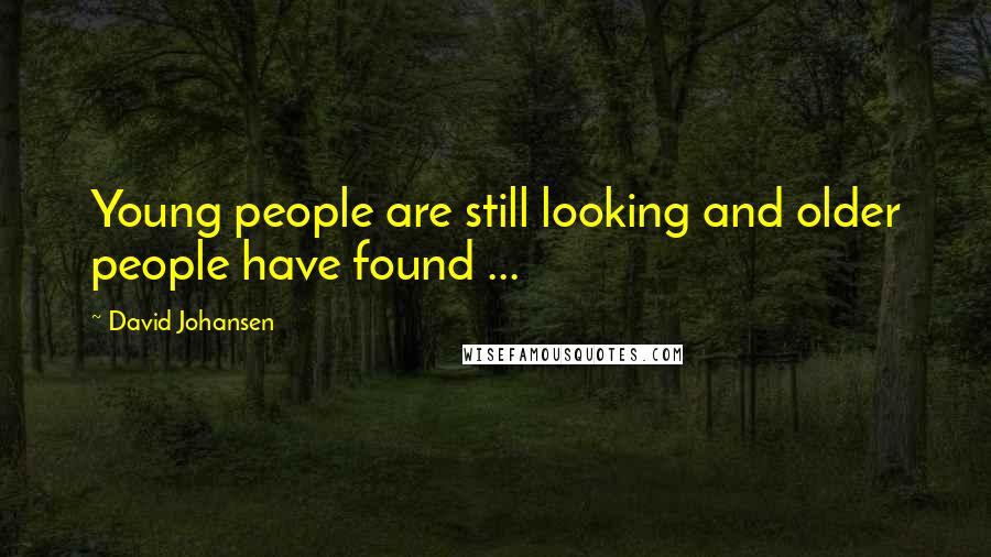 David Johansen Quotes: Young people are still looking and older people have found ...