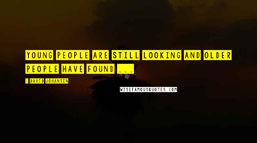 David Johansen Quotes: Young people are still looking and older people have found ...