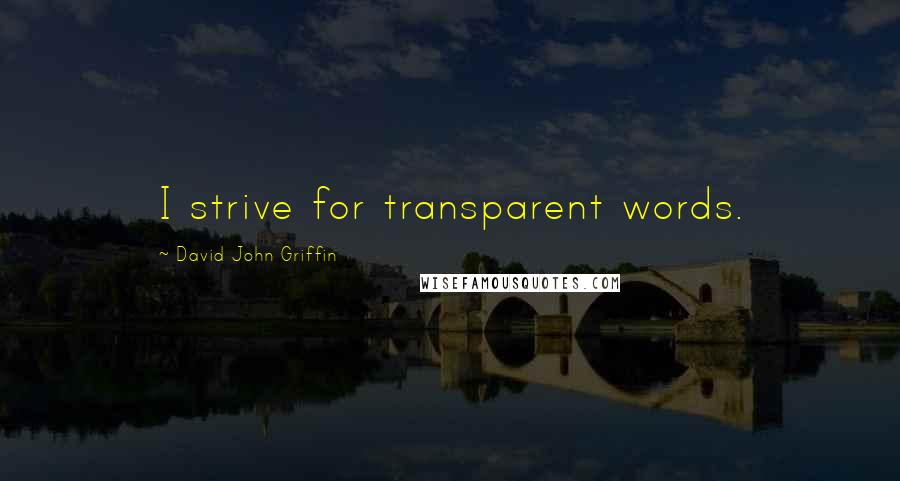 David John Griffin Quotes: I strive for transparent words.