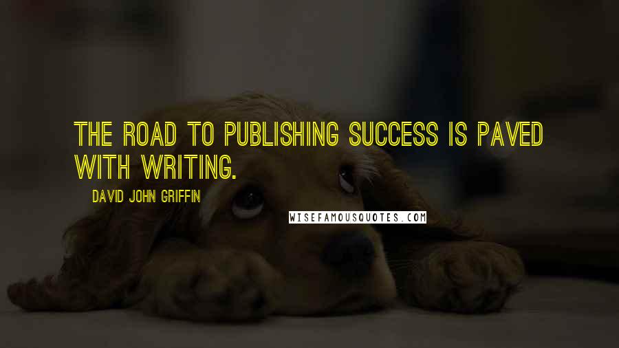 David John Griffin Quotes: The road to publishing success is paved with writing.