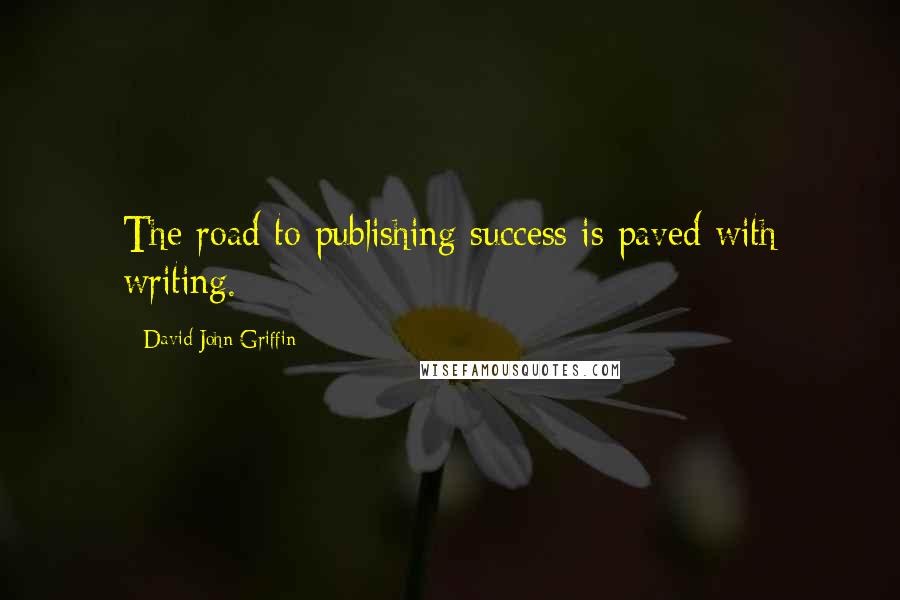 David John Griffin Quotes: The road to publishing success is paved with writing.