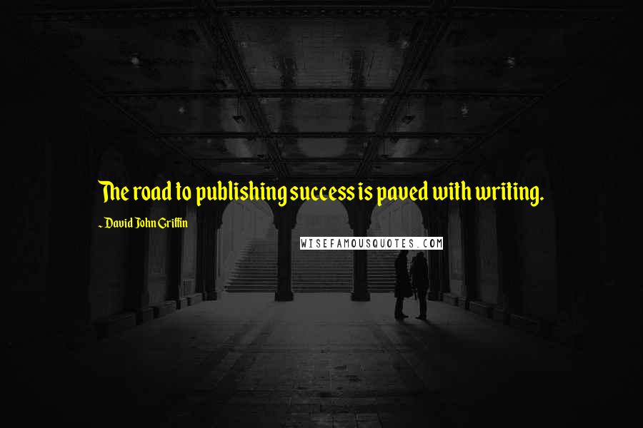 David John Griffin Quotes: The road to publishing success is paved with writing.