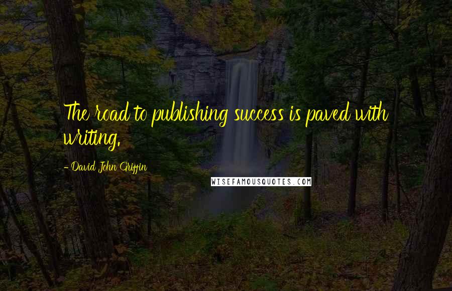 David John Griffin Quotes: The road to publishing success is paved with writing.