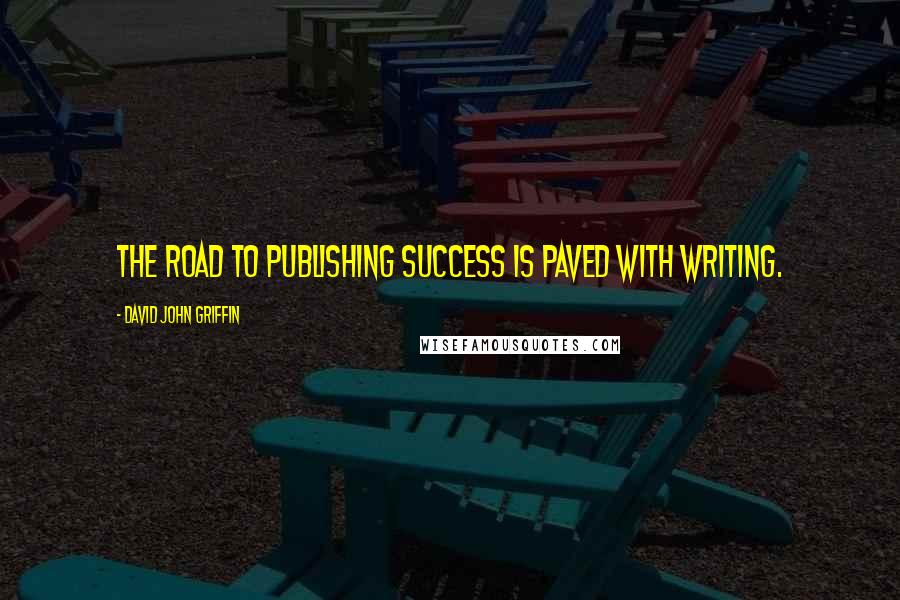 David John Griffin Quotes: The road to publishing success is paved with writing.