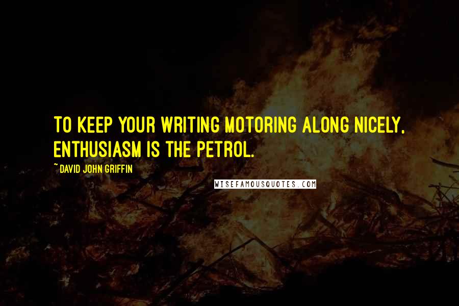 David John Griffin Quotes: To keep your writing motoring along nicely, enthusiasm is the petrol.