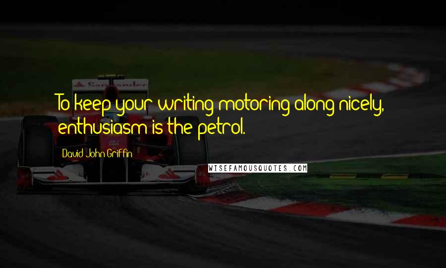 David John Griffin Quotes: To keep your writing motoring along nicely, enthusiasm is the petrol.