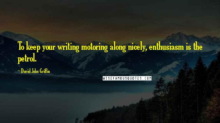 David John Griffin Quotes: To keep your writing motoring along nicely, enthusiasm is the petrol.