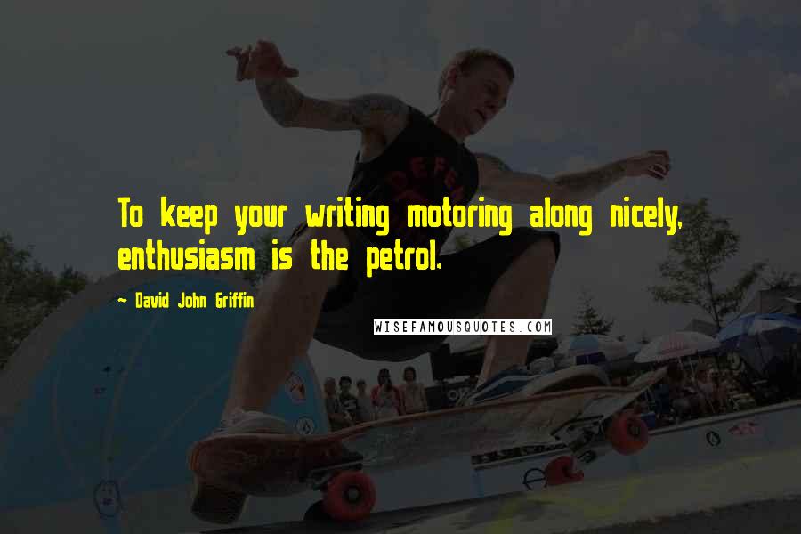 David John Griffin Quotes: To keep your writing motoring along nicely, enthusiasm is the petrol.