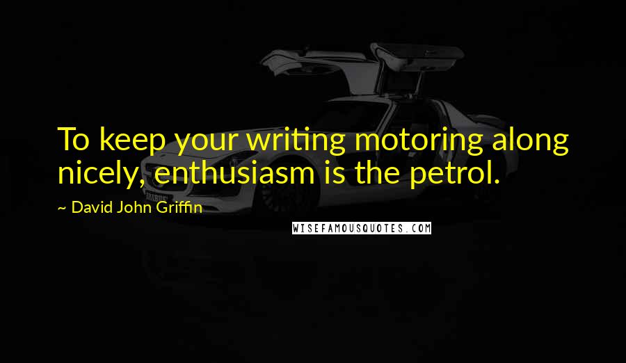 David John Griffin Quotes: To keep your writing motoring along nicely, enthusiasm is the petrol.