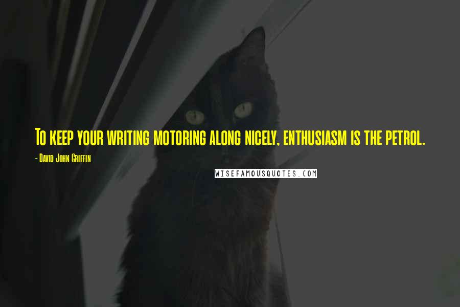 David John Griffin Quotes: To keep your writing motoring along nicely, enthusiasm is the petrol.