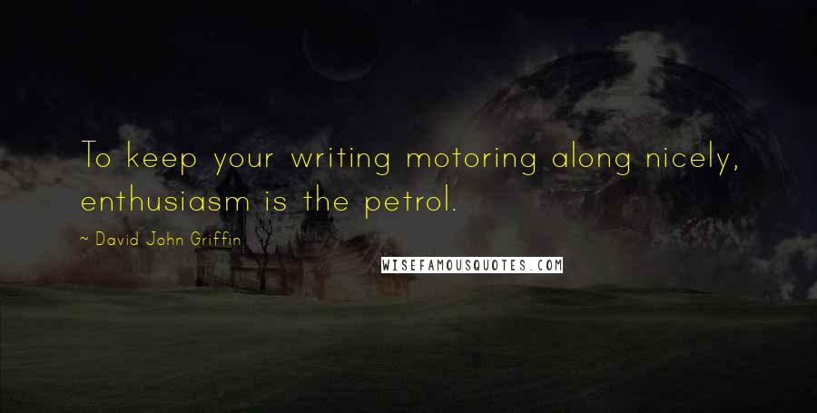 David John Griffin Quotes: To keep your writing motoring along nicely, enthusiasm is the petrol.