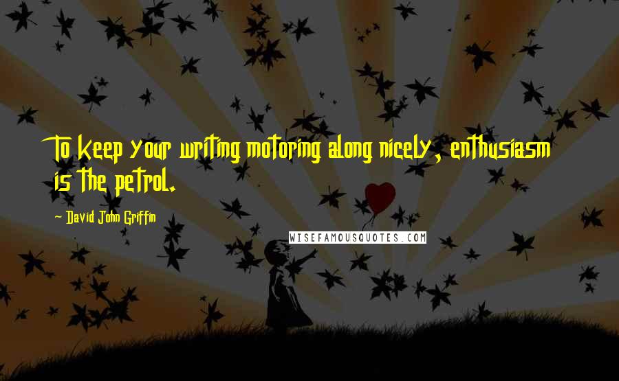 David John Griffin Quotes: To keep your writing motoring along nicely, enthusiasm is the petrol.