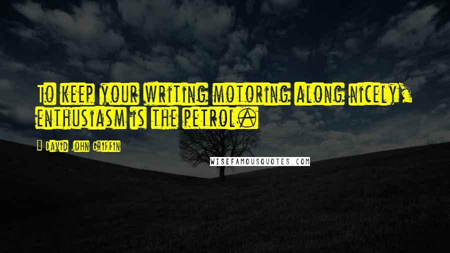 David John Griffin Quotes: To keep your writing motoring along nicely, enthusiasm is the petrol.