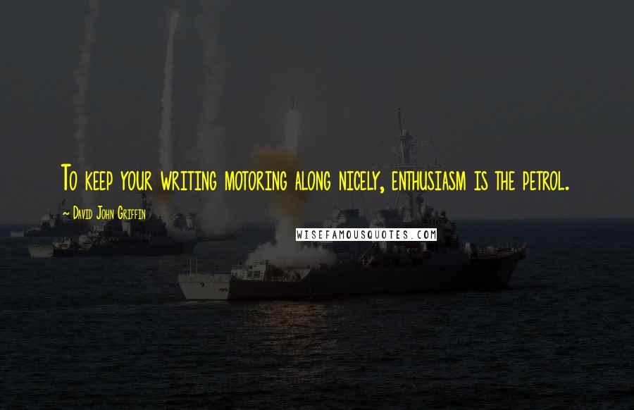 David John Griffin Quotes: To keep your writing motoring along nicely, enthusiasm is the petrol.