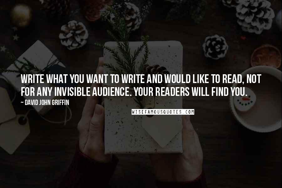 David John Griffin Quotes: Write what you want to write and would like to read, not for any invisible audience. Your readers will find you.