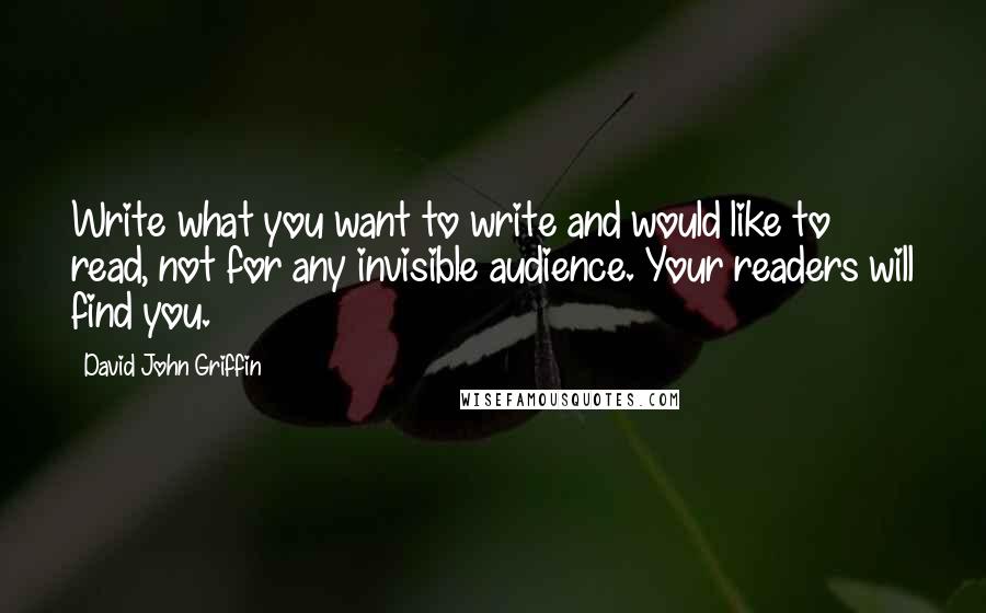 David John Griffin Quotes: Write what you want to write and would like to read, not for any invisible audience. Your readers will find you.