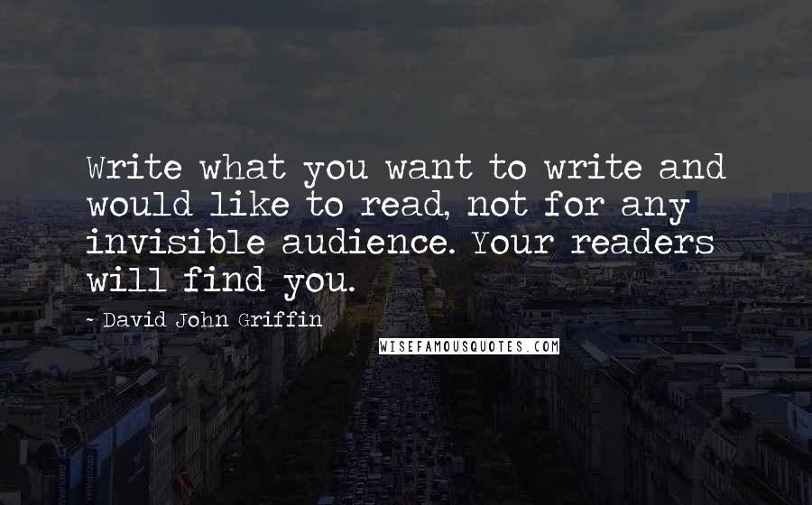 David John Griffin Quotes: Write what you want to write and would like to read, not for any invisible audience. Your readers will find you.