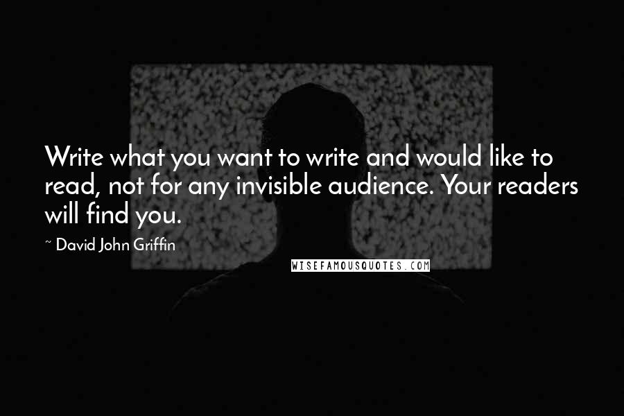 David John Griffin Quotes: Write what you want to write and would like to read, not for any invisible audience. Your readers will find you.