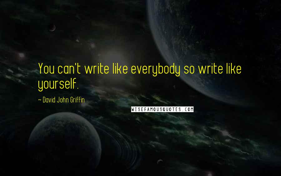 David John Griffin Quotes: You can't write like everybody so write like yourself.