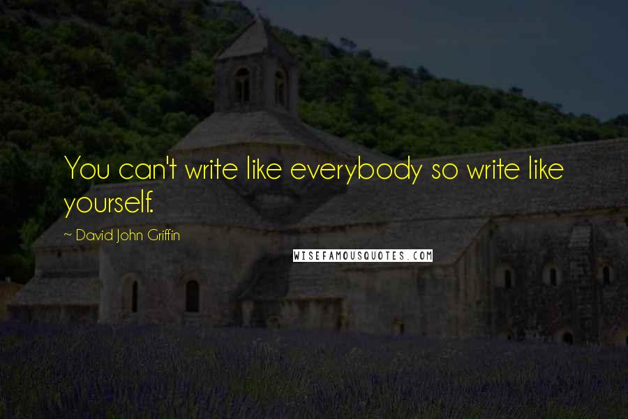 David John Griffin Quotes: You can't write like everybody so write like yourself.