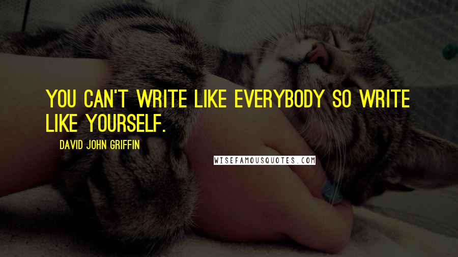 David John Griffin Quotes: You can't write like everybody so write like yourself.