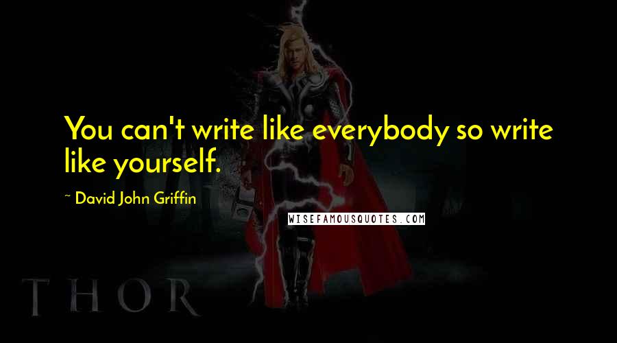 David John Griffin Quotes: You can't write like everybody so write like yourself.