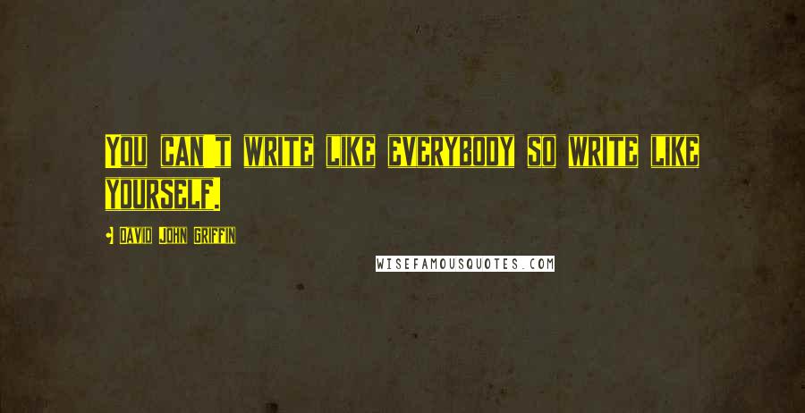 David John Griffin Quotes: You can't write like everybody so write like yourself.