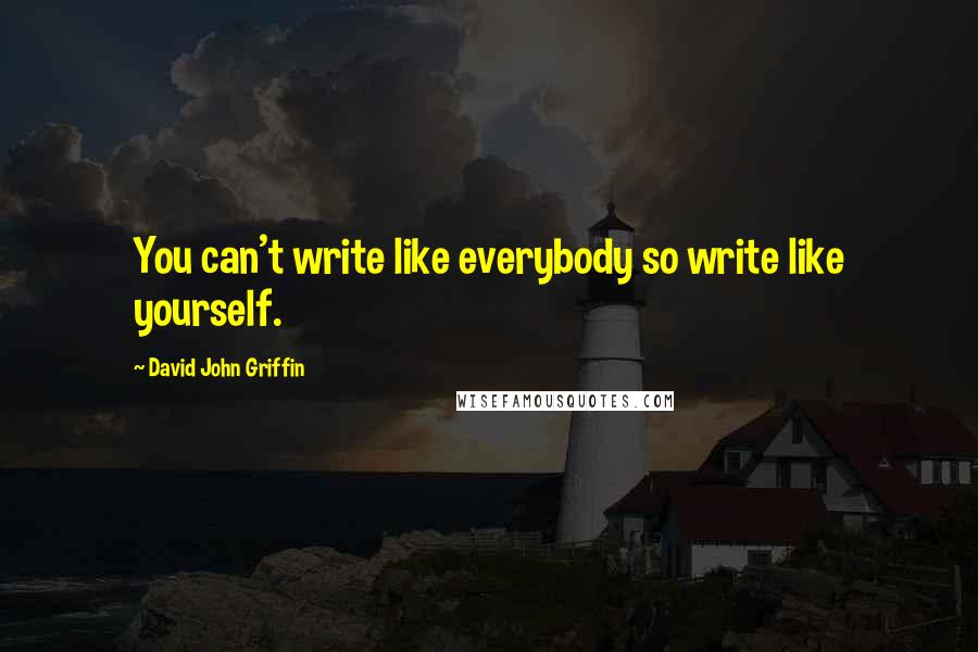 David John Griffin Quotes: You can't write like everybody so write like yourself.