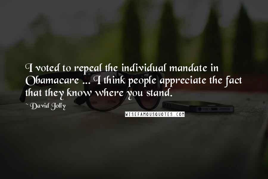 David Jolly Quotes: I voted to repeal the individual mandate in Obamacare ... I think people appreciate the fact that they know where you stand.