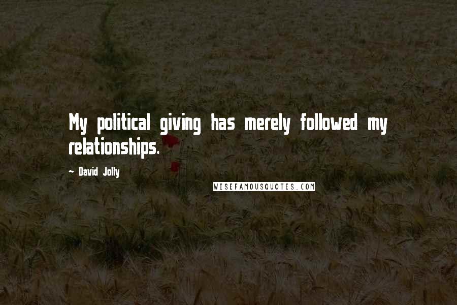 David Jolly Quotes: My political giving has merely followed my relationships.