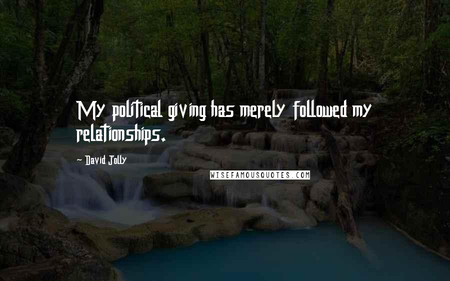 David Jolly Quotes: My political giving has merely followed my relationships.