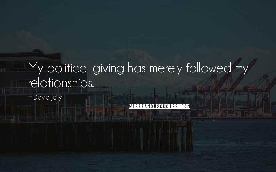 David Jolly Quotes: My political giving has merely followed my relationships.