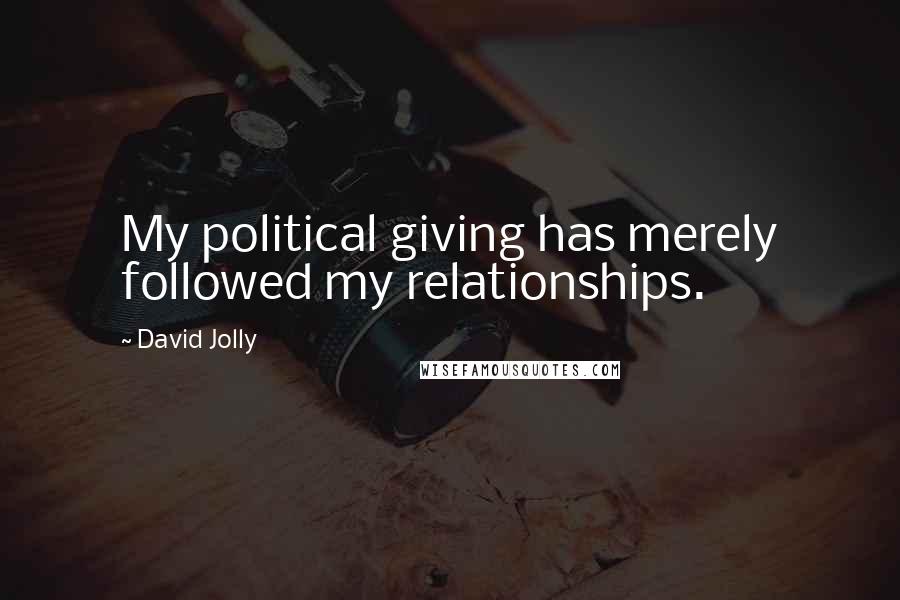 David Jolly Quotes: My political giving has merely followed my relationships.