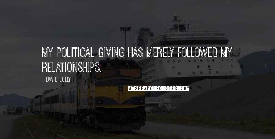 David Jolly Quotes: My political giving has merely followed my relationships.