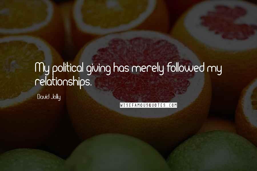 David Jolly Quotes: My political giving has merely followed my relationships.