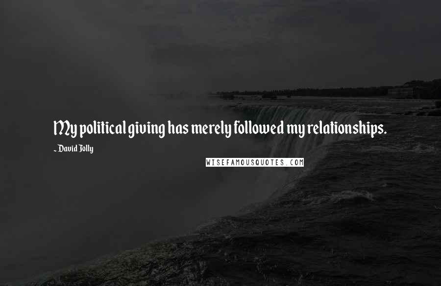 David Jolly Quotes: My political giving has merely followed my relationships.